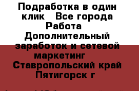 Подработка в один клик - Все города Работа » Дополнительный заработок и сетевой маркетинг   . Ставропольский край,Пятигорск г.